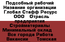 Подсобный рабочий › Название организации ­ Глобал Стафф Ресурс, ООО › Отрасль предприятия ­ Стройматериалы › Минимальный оклад ­ 1 - Все города Работа » Вакансии   . Томская обл.,Томск г.